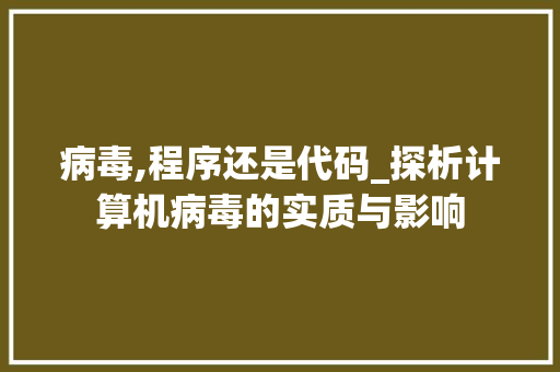 病毒,程序还是代码_探析计算机病毒的实质与影响