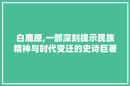 白鹿原,一部深刻提示民族精神与时代变迁的史诗巨著