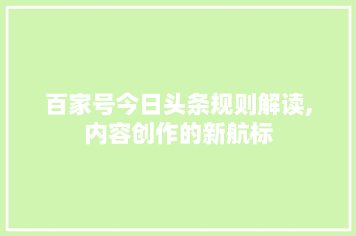 百家号今日头条规则解读,内容创作的新航标