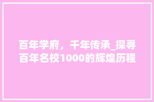 百年学府，千年传承_探寻百年名校1000的辉煌历程