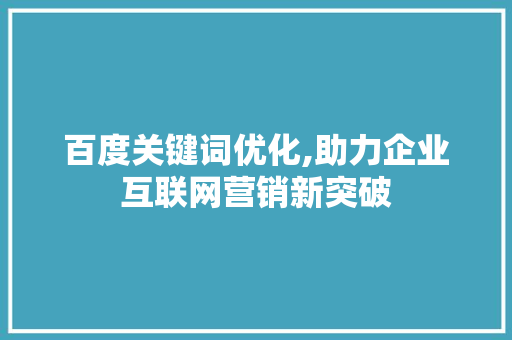 百度关键词优化,助力企业互联网营销新突破