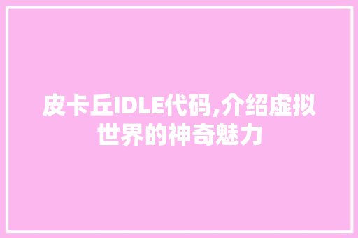 皮卡丘IDLE代码,介绍虚拟世界的神奇魅力