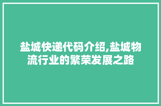 盐城快递代码介绍,盐城物流行业的繁荣发展之路