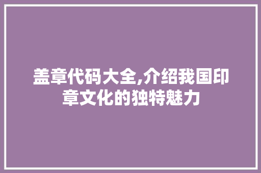 盖章代码大全,介绍我国印章文化的独特魅力