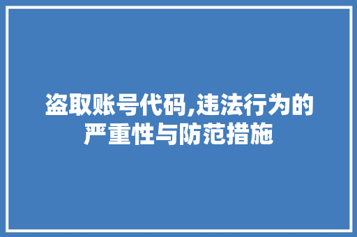 盗取账号代码,违法行为的严重性与防范措施