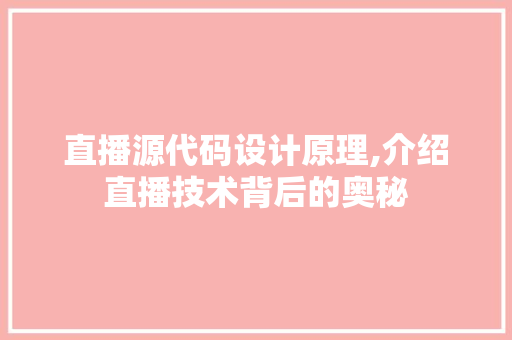 直播源代码设计原理,介绍直播技术背后的奥秘