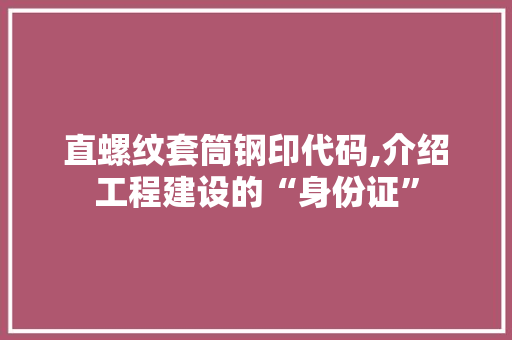 直螺纹套筒钢印代码,介绍工程建设的“身份证”