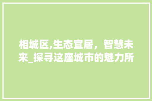 相城区,生态宜居，智慧未来_探寻这座城市的魅力所在