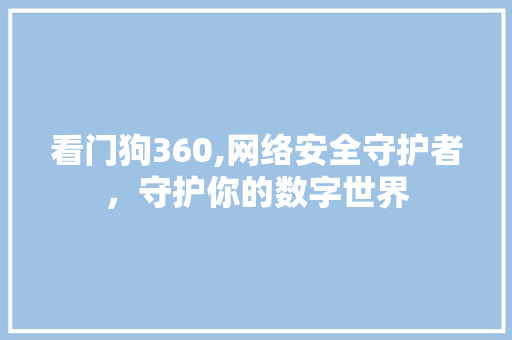 看门狗360,网络安全守护者，守护你的数字世界