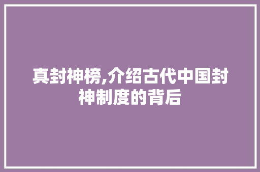 真封神榜,介绍古代中国封神制度的背后