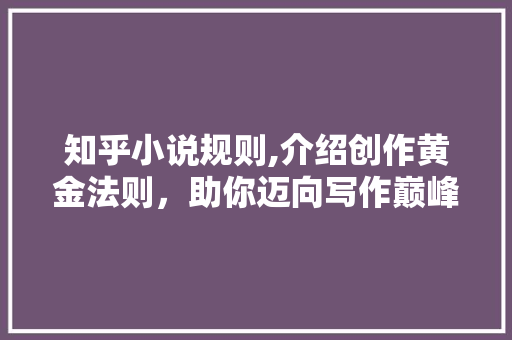 知乎小说规则,介绍创作黄金法则，助你迈向写作巅峰