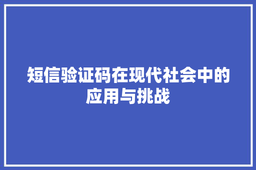 短信验证码在现代社会中的应用与挑战