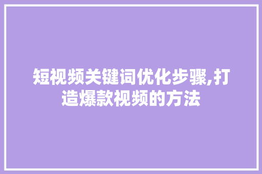 短视频关键词优化步骤,打造爆款视频的方法