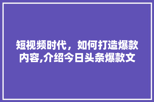 短视频时代，如何打造爆款内容,介绍今日头条爆款文章的方法 jQuery