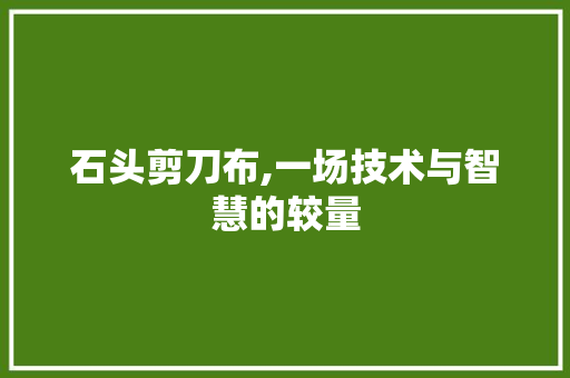 石头剪刀布,一场技术与智慧的较量