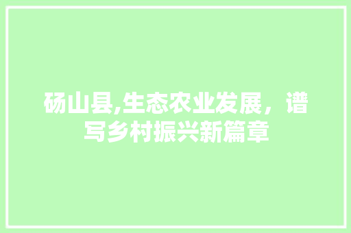 砀山县,生态农业发展，谱写乡村振兴新篇章