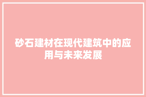 砂石建材在现代建筑中的应用与未来发展