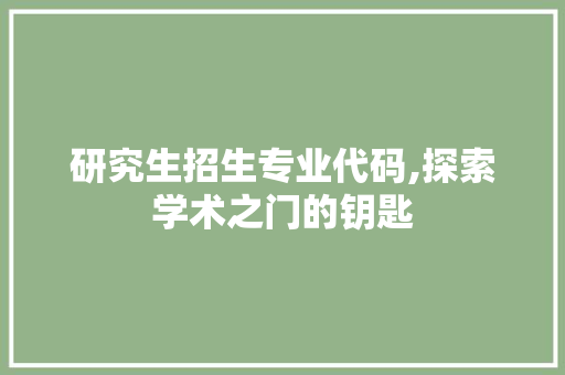 研究生招生专业代码,探索学术之门的钥匙