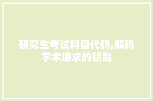 研究生考试科目代码,解码学术追求的钥匙