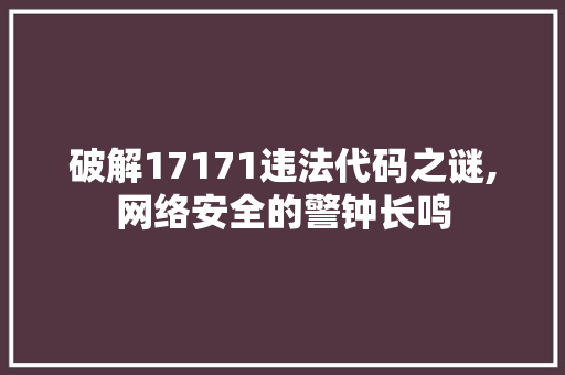 破解17171违法代码之谜,网络安全的警钟长鸣