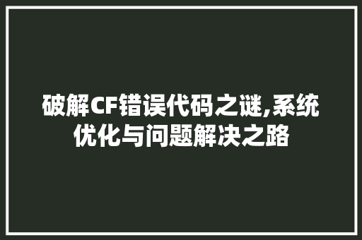 破解CF错误代码之谜,系统优化与问题解决之路