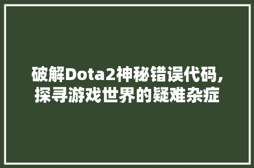 破解Dota2神秘错误代码,探寻游戏世界的疑难杂症