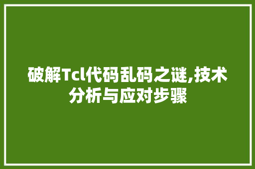 破解Tcl代码乱码之谜,技术分析与应对步骤