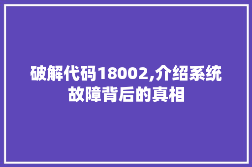 破解代码18002,介绍系统故障背后的真相