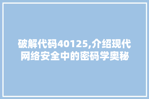 破解代码40125,介绍现代网络安全中的密码学奥秘