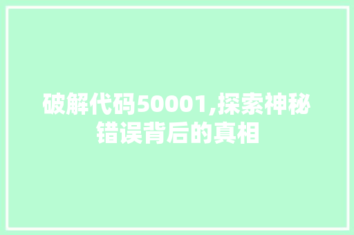 破解代码50001,探索神秘错误背后的真相