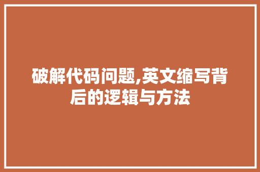 破解代码问题,英文缩写背后的逻辑与方法