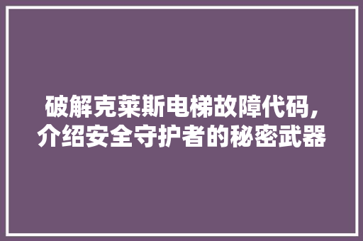 破解克莱斯电梯故障代码,介绍安全守护者的秘密武器