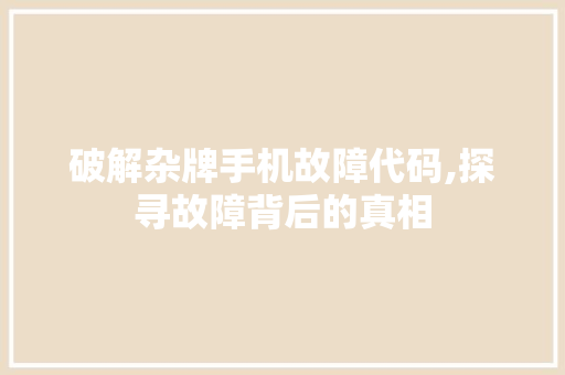 破解杂牌手机故障代码,探寻故障背后的真相