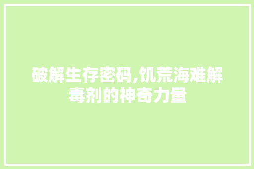 破解生存密码,饥荒海难解毒剂的神奇力量