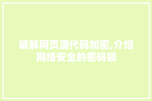 破解网页源代码加密,介绍网络安全的密码锁