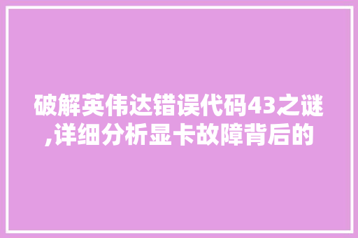 破解英伟达错误代码43之谜,详细分析显卡故障背后的真相