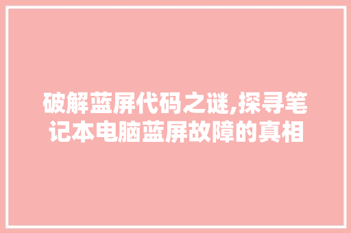 破解蓝屏代码之谜,探寻笔记本电脑蓝屏故障的真相