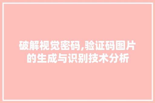 破解视觉密码,验证码图片的生成与识别技术分析