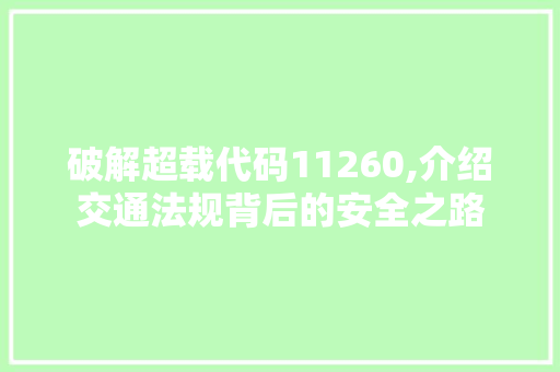 破解超载代码11260,介绍交通法规背后的安全之路