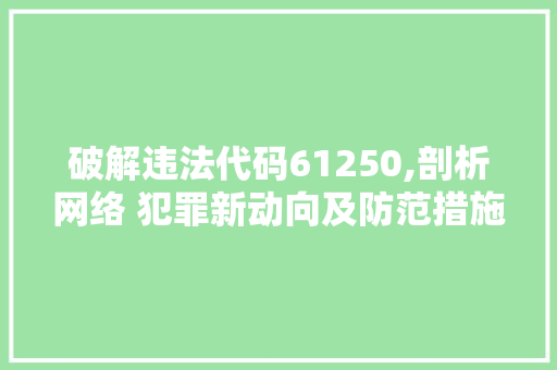 破解违法代码61250,剖析网络 犯罪新动向及防范措施