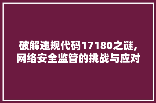 破解违规代码17180之谜,网络安全监管的挑战与应对