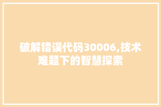 破解错误代码30006,技术难题下的智慧探索