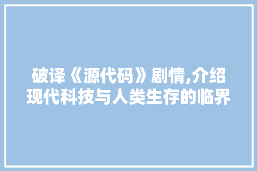 破译《源代码》剧情,介绍现代科技与人类生存的临界点