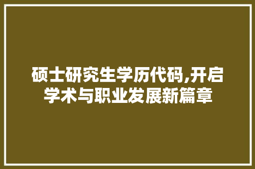 硕士研究生学历代码,开启学术与职业发展新篇章