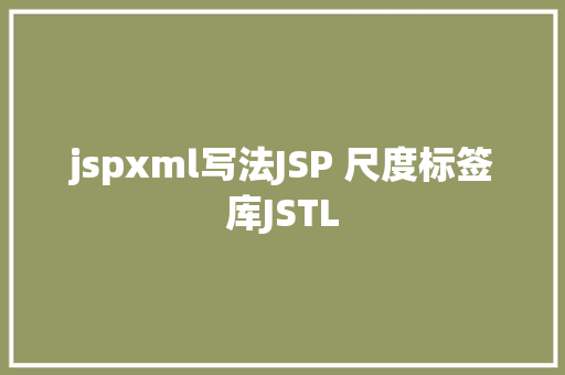 jspxml写法JSP 尺度标签库JSTL