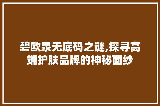 碧欧泉无底码之谜,探寻高端护肤品牌的神秘面纱