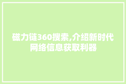 磁力链360搜索,介绍新时代网络信息获取利器