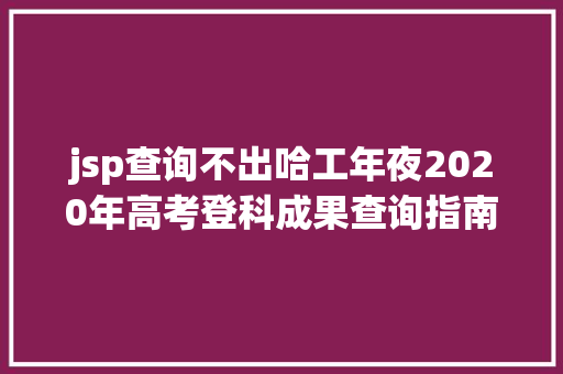 jsp查询不出哈工年夜2020年高考登科成果查询指南来啦