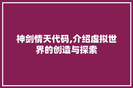 神剑情天代码,介绍虚拟世界的创造与探索