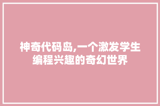 神奇代码岛,一个激发学生编程兴趣的奇幻世界